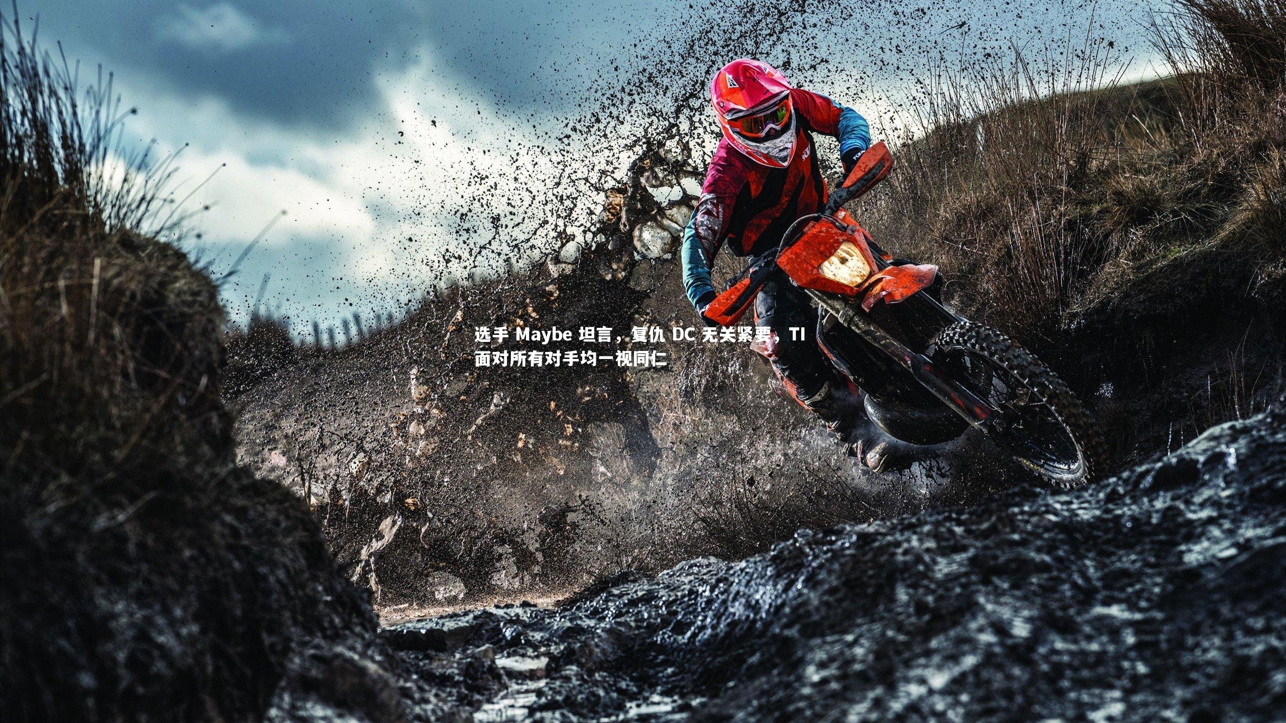 选手 Maybe 坦言，复仇 DC 无关紧要，TI 面对所有对手均一视同仁