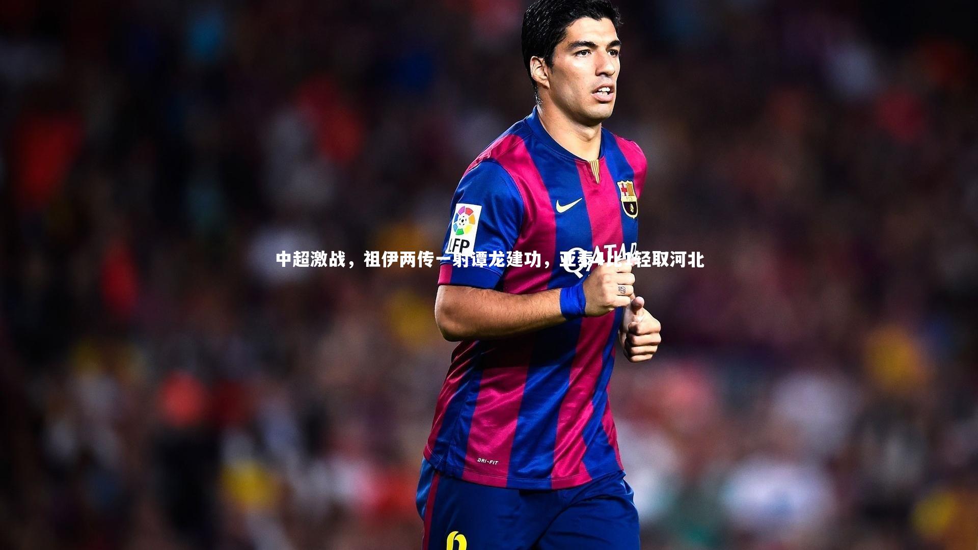 中超激战,祖伊两传一射谭龙建功,亚泰4比1轻取河北