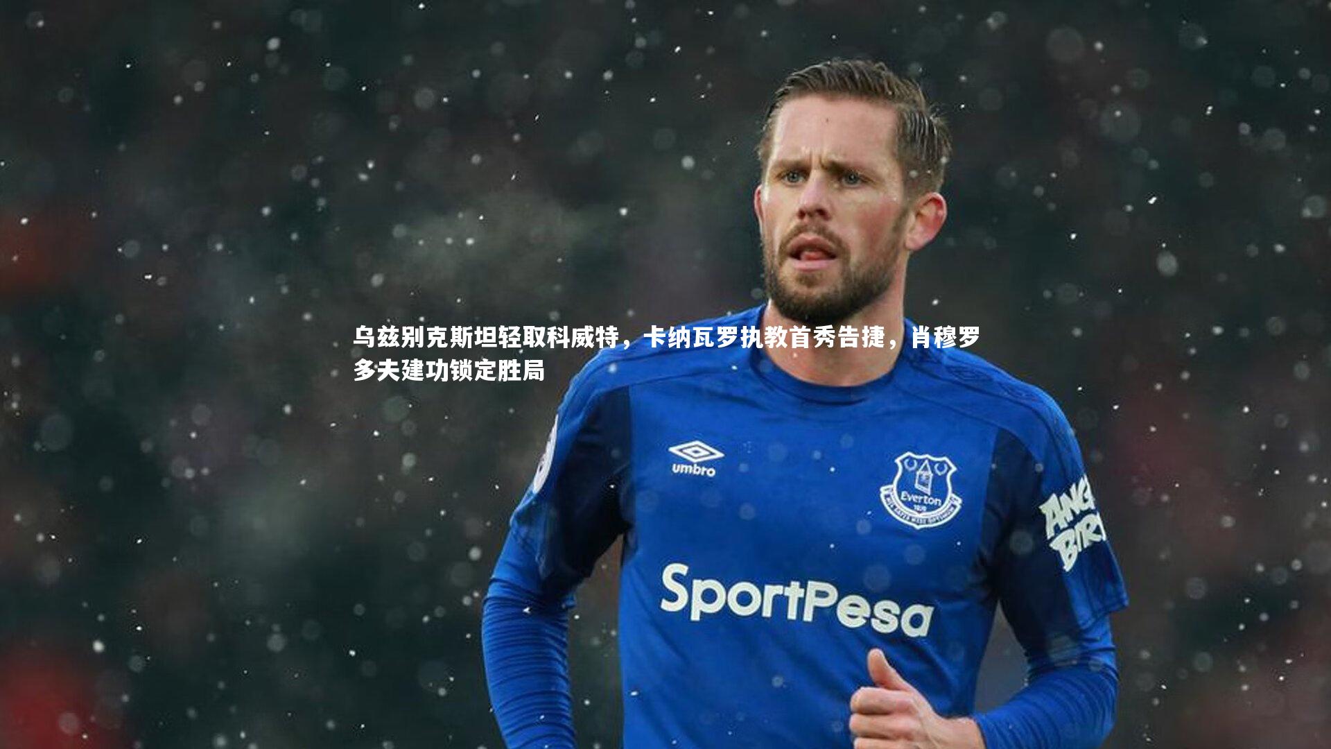 乌兹别克斯坦轻取科威特,卡纳瓦罗执教首秀告捷,肖穆罗多夫建功锁定胜局