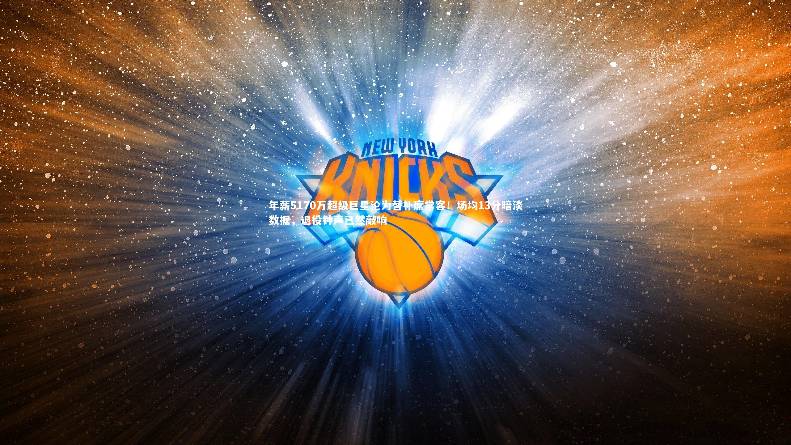 年薪5170万超级巨星沦为替补席常客!场均13分暗淡数据,退役钟声已然敲响