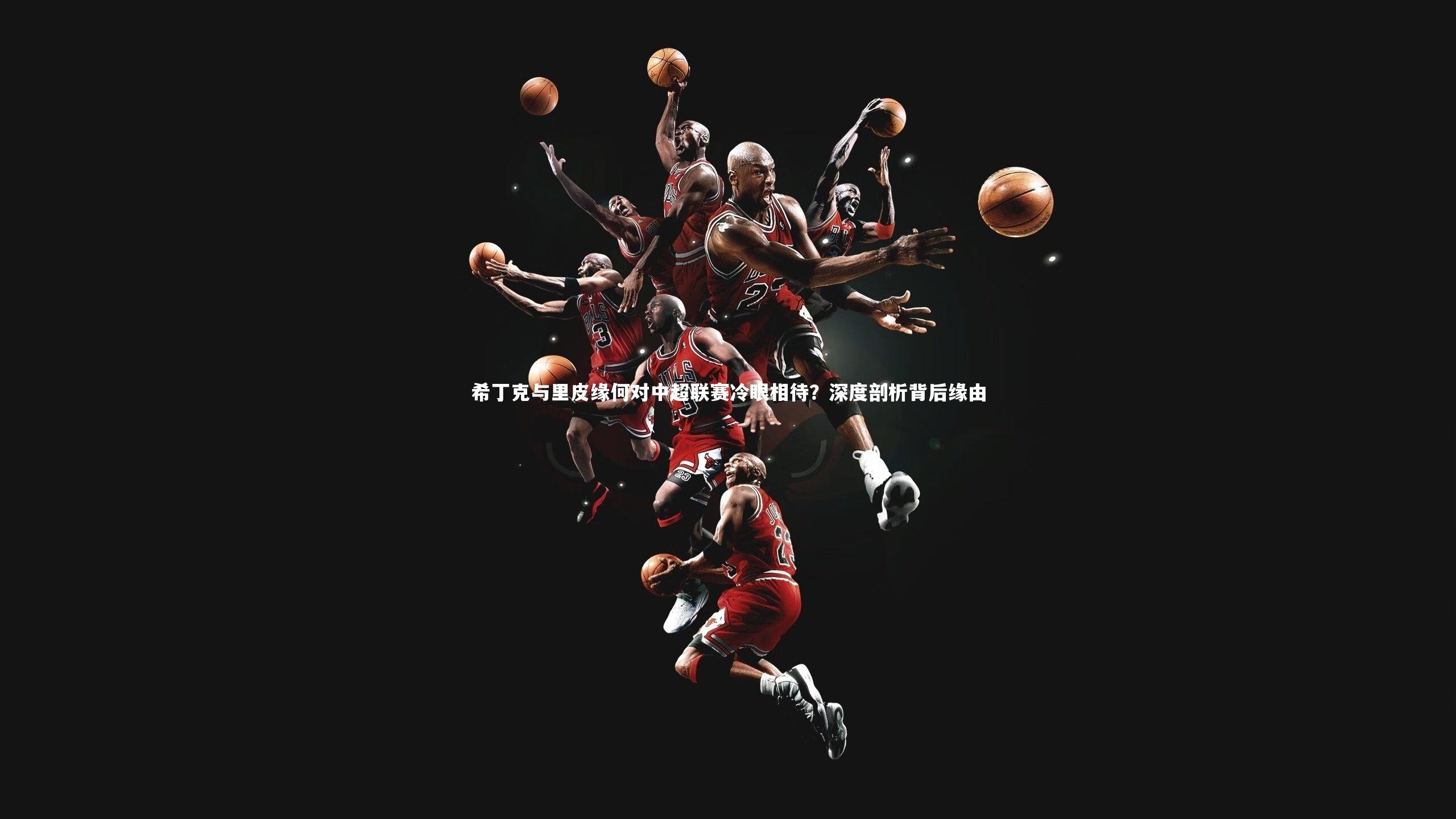 希丁克与里皮缘何对中超联赛冷眼相待？深度剖析背后缘由