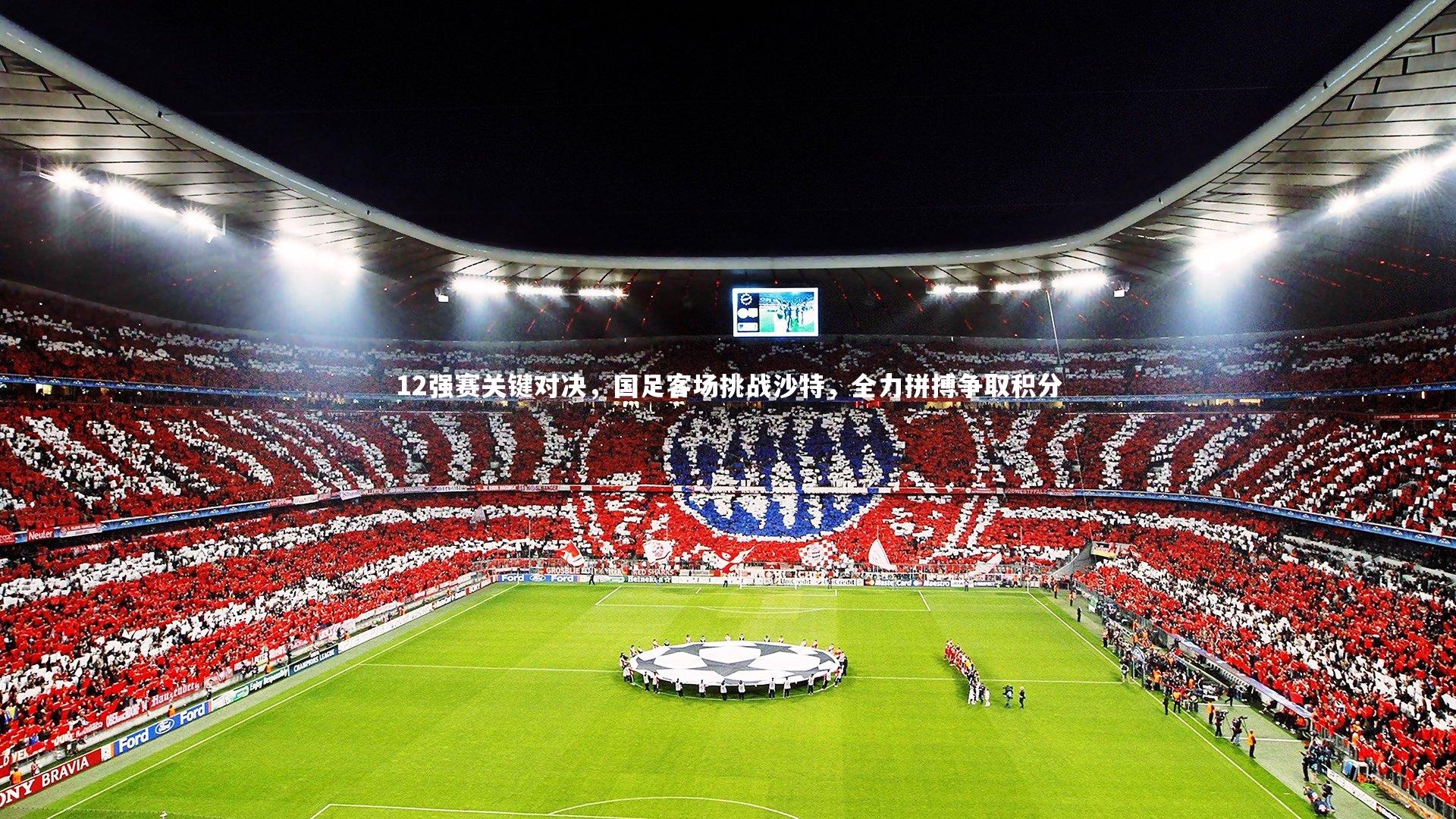 开云体育官网-12强赛关键对决，国足客场挑战沙特，全力拼搏争取积分